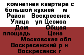 1-комнатная квартира с большой кухней, 9 м2! › Район ­ Воскресенск › Улица ­ ул.Цесиса › Дом ­ 17 › Общая площадь ­ 34 › Цена ­ 1 750 000 - Московская обл., Воскресенский р-н, Воскресенск г. Недвижимость » Квартиры продажа   . Московская обл.